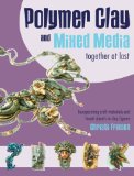 Polymer Clay and Mixed Media-- Together at Last: Incorporating Craft Materials and Found Objects in Clay Figures BY Christi Friesen