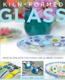 Kiln-Formed Glass: Over 25 Projects for Fused and Slumped Designs