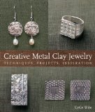 Creative Metal Clay Jewelry: Techniques, Projects, Inspiration